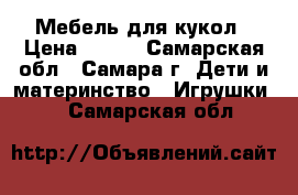 Мебель для кукол › Цена ­ 130 - Самарская обл., Самара г. Дети и материнство » Игрушки   . Самарская обл.